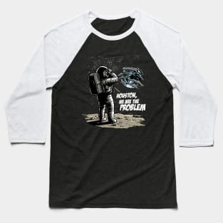 Houston We Are The Problem: Astronaut's Earthly Epiphany Baseball T-Shirt